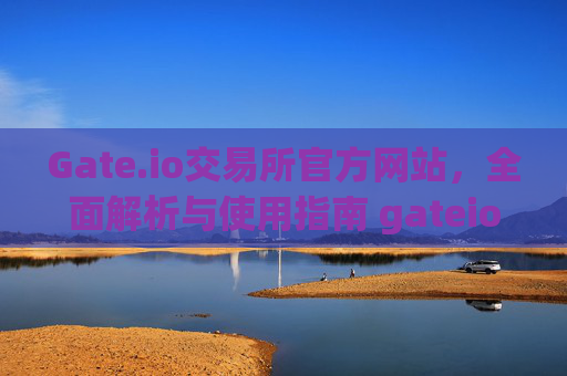 Gate.io交易所官方网站，全面解析与使用指南 gateio gate交易所官方网站