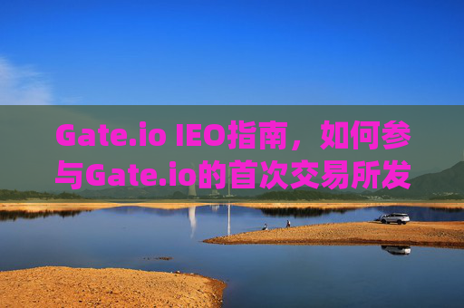 Gate.io IEO指南，如何参与Gate.io的首次交易所发行 gate.io怎么ieo