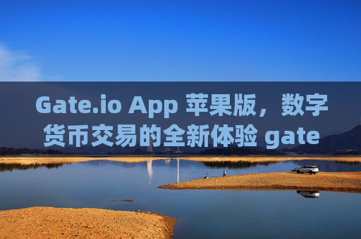 Gate.io App 苹果版，数字货币交易的全新体验 gate.ioapp苹果版