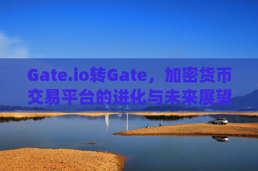 Gate.io转Gate，加密货币交易平台的进化与未来展望 gate.io转gate