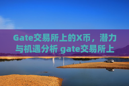 Gate交易所上的X币，潜力与机遇分析 gate交易所上的x币