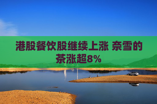 港股餐饮股继续上涨 奈雪的茶涨超8%