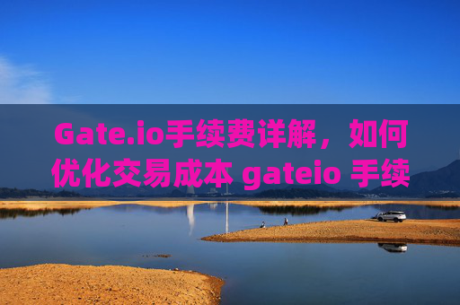 Gate.io手续费详解，如何优化交易成本 gateio 手续费