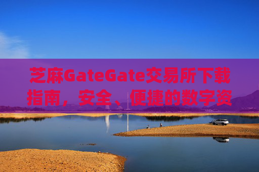 芝麻GateGate交易所下载指南，安全、便捷的数字资产交易平台 芝麻gategate交易所下载