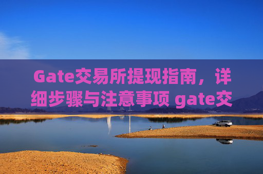 Gate交易所提现指南，详细步骤与注意事项 gate交易所交易所怎么提现