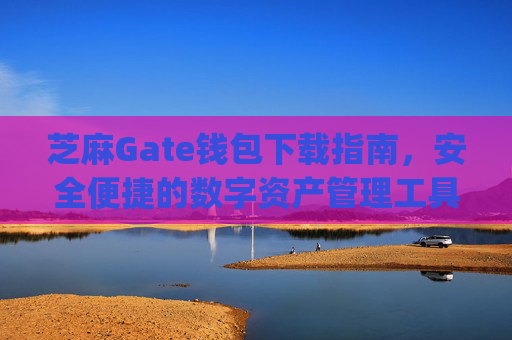 芝麻Gate钱包下载指南，安全便捷的数字资产管理工具 芝麻gate钱包下载