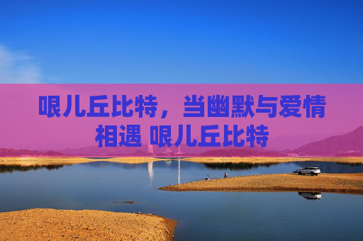 哏儿丘比特，当幽默与爱情相遇 哏儿丘比特