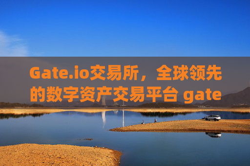 Gate.io交易所，全球领先的数字资产交易平台 gateio交易所