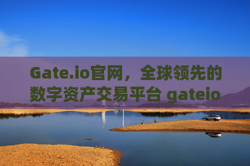 Gate.io官网，全球领先的数字资产交易平台 gateio 官网