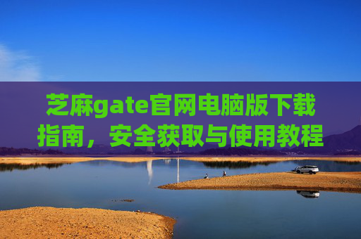 芝麻gate官网电脑版下载指南，安全获取与使用教程 芝麻gate官网电脑版下载