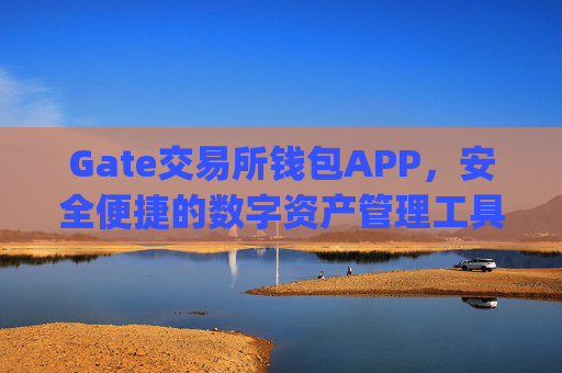 Gate交易所钱包APP，安全便捷的数字资产管理工具 gate交易所钱包APP
