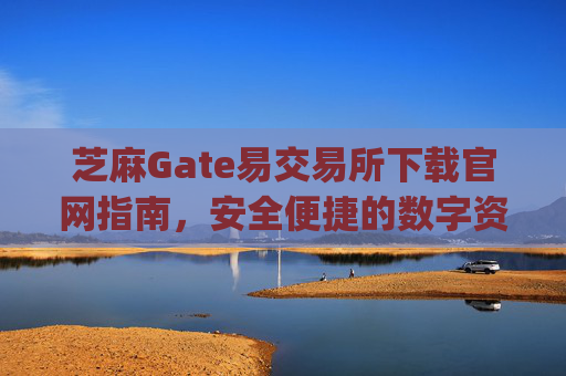 芝麻Gate易交易所下载官网指南，安全便捷的数字资产交易平台 芝麻gate易交易所下载官网