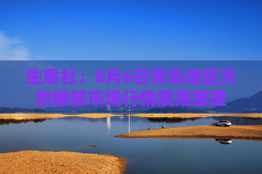 生意社：8月6日青岛地区天然橡胶市场行情震荡整理