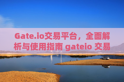 Gate.io交易平台，全面解析与使用指南 gateio 交易平台