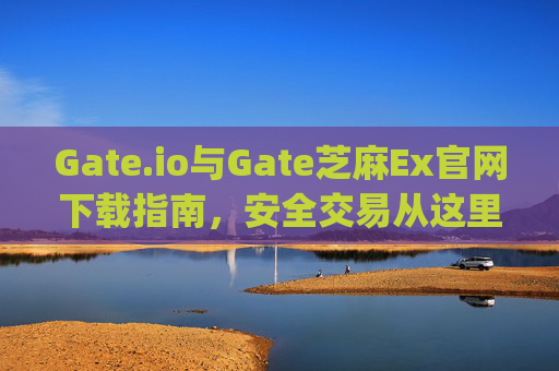 Gate.io与Gate芝麻Ex官网下载指南，安全交易从这里开始 gateio gate芝麻ex官网下载