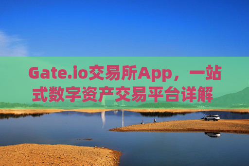 Gate.io交易所App，一站式数字资产交易平台详解 gateio 交易所app