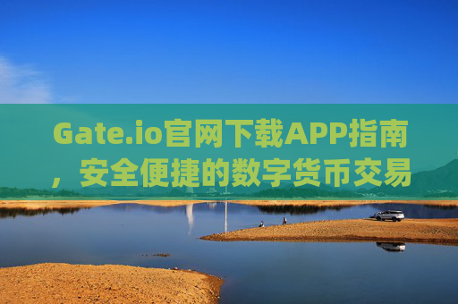 Gate.io官网下载APP指南，安全便捷的数字货币交易体验 gateio 官网下载app