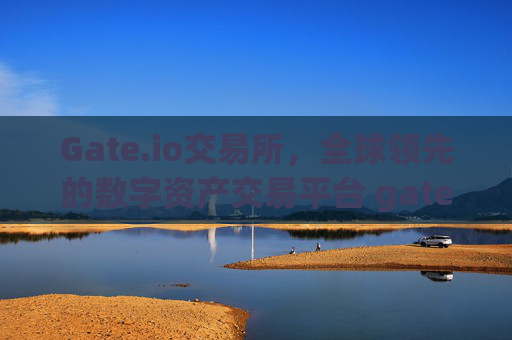 Gate.io交易所，全球领先的数字资产交易平台 gateio gate交易所