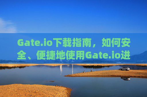 Gate.io下载指南，如何安全、便捷地使用Gate.io进行加密货币交易 gateiogate.io下载