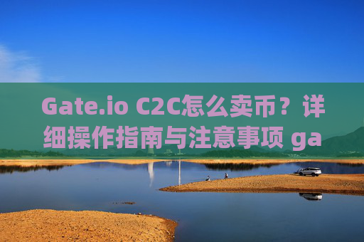 Gate.io C2C怎么卖币？详细操作指南与注意事项 gateio c2c怎么卖币
