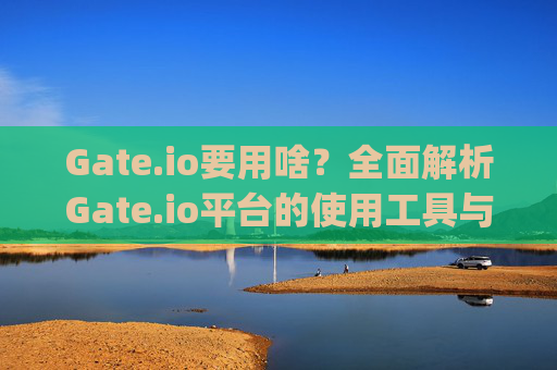 Gate.io要用啥？全面解析Gate.io平台的使用工具与策略 gate.io要用啥