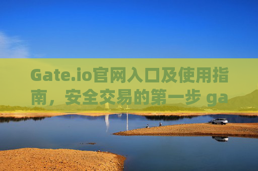 Gate.io官网入口及使用指南，安全交易的第一步 gateio 官网入口