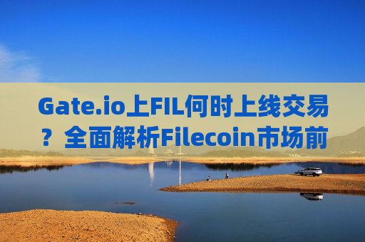 Gate.io上FIL何时上线交易？全面解析Filecoin市场前景与投资机会 gate.io上fil何时上线交易