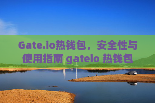 Gate.io热钱包，安全性与使用指南 gateio 热钱包