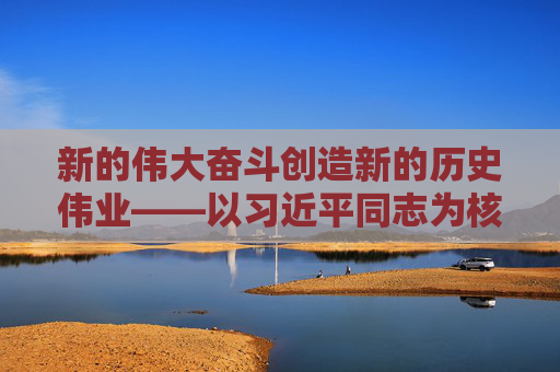 新的伟大奋斗创造新的历史伟业——以习近平同志为核心的党中央引领“十四五”经济社会发展纪实
