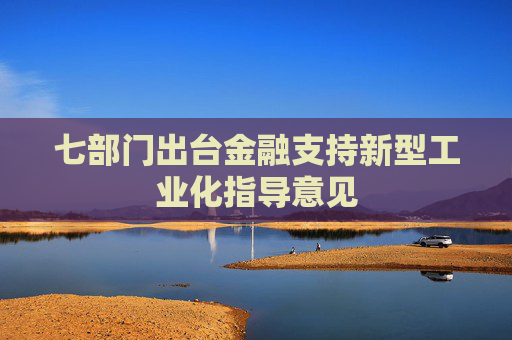七部门出台金融支持新型工业化指导意见