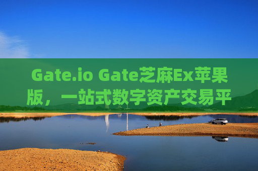 Gate.io Gate芝麻Ex苹果版，一站式数字资产交易平台 gateio gate芝麻ex苹果版
