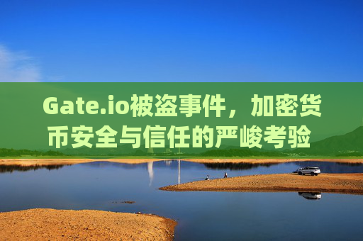Gate.io被盗事件，加密货币安全与信任的严峻考验 gate.io被盗事件