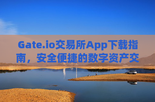 Gate.io交易所App下载指南，安全便捷的数字资产交易平台 gateio 交易所app下载