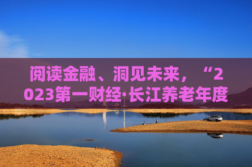 阅读金融、洞见未来，“2023第一财经·长江养老年度金融书籍”榜单揭晓