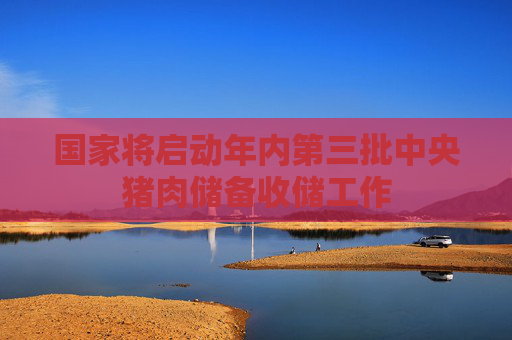 国家将启动年内第三批中央猪肉储备收储工作