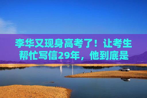 李华又现身高考了！让考生帮忙写信29年，他到底是谁？