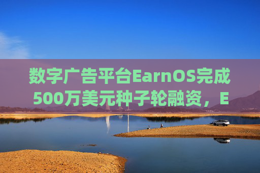 数字广告平台EarnOS完成500万美元种子轮融资，Escape Velocity领投