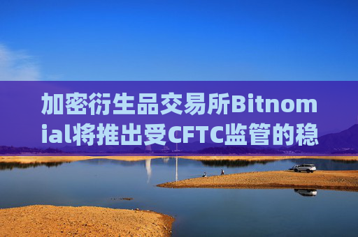 加密衍生品交易所Bitnomial将推出受CFTC监管的稳定币清算所Bitnomial Clearinghouse