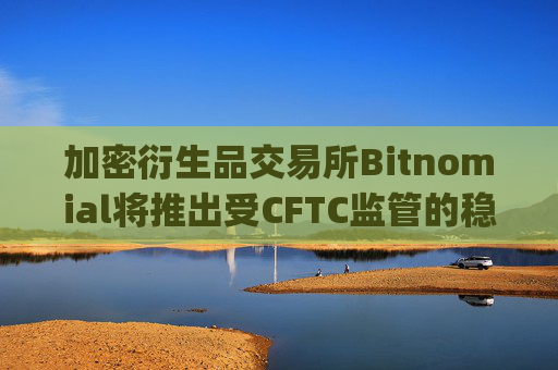 加密衍生品交易所Bitnomial将推出受CFTC监管的稳定币清算所Bitnomial Clearinghouse