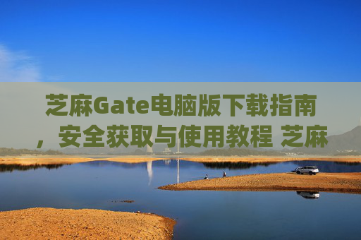 芝麻Gate电脑版下载指南，安全获取与使用教程 芝麻gate电脑版下载