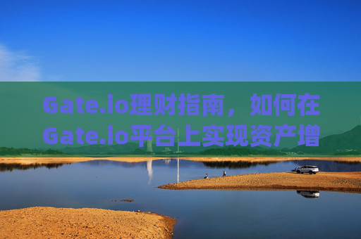 Gate.io理财指南，如何在Gate.io平台上实现资产增值 gate.io网里的理财