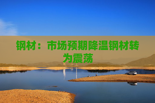 钢材：市场预期降温钢材转为震荡