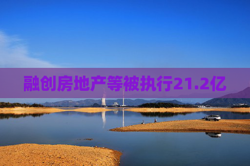 融创房地产等被执行21.2亿