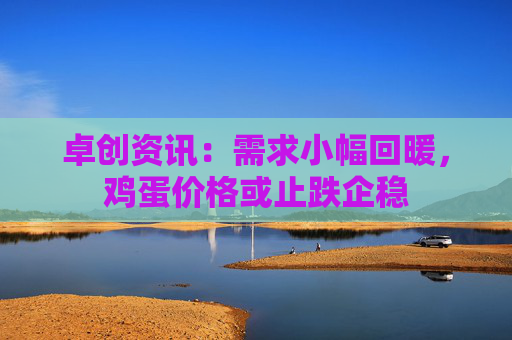 卓创资讯：需求小幅回暖，鸡蛋价格或止跌企稳