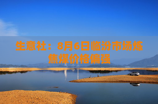 生意社：8月6日临汾市场炼焦煤价格偏强
