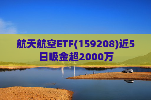 航天航空ETF(159208)近5日吸金超2000万