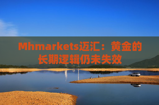 Mhmarkets迈汇：黄金的长期逻辑仍未失效