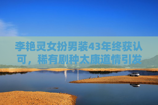 李艳灵女扮男装43年终获认可，稀有剧种太康道情引发关注