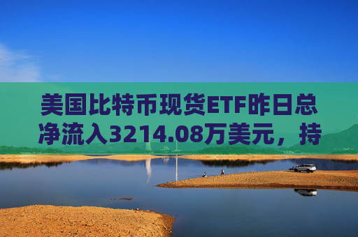 美国比特币现货ETF昨日总净流入3214.08万美元，持续7日净流入