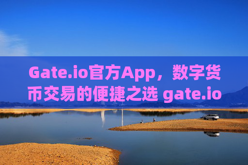 Gate.io官方App，数字货币交易的便捷之选 gate.io官方app